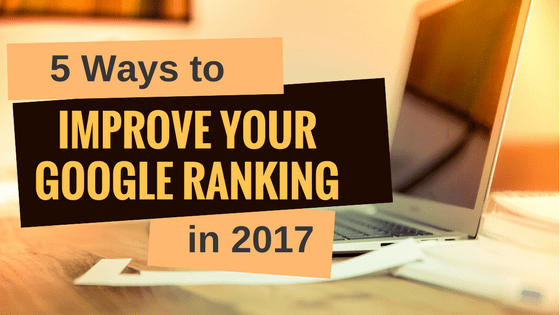 Five ways to improve your Google ranking in 2017